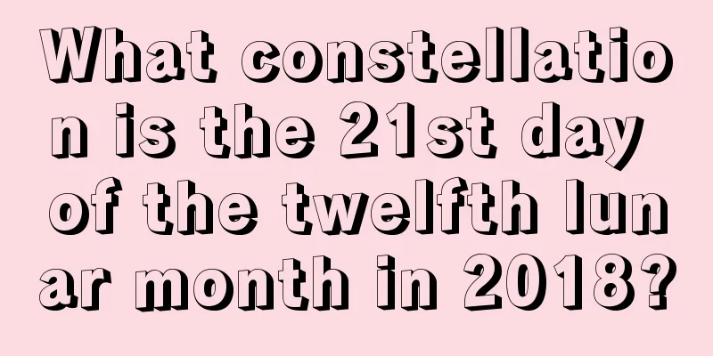 What constellation is the 21st day of the twelfth lunar month in 2018?