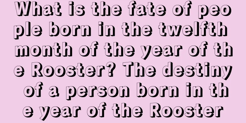 What is the fate of people born in the twelfth month of the year of the Rooster? The destiny of a person born in the year of the Rooster