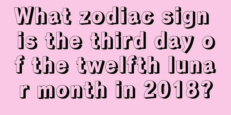 What zodiac sign is the third day of the twelfth lunar month in 2018?
