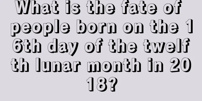 What is the fate of people born on the 16th day of the twelfth lunar month in 2018?
