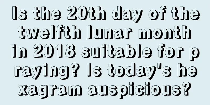 Is the 20th day of the twelfth lunar month in 2018 suitable for praying? Is today's hexagram auspicious?