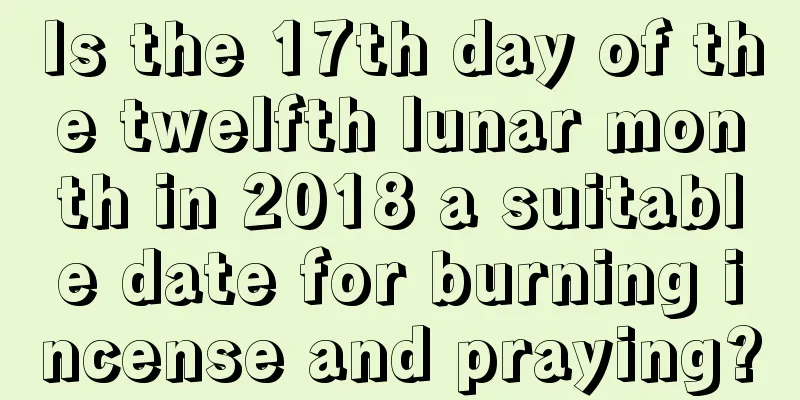 Is the 17th day of the twelfth lunar month in 2018 a suitable date for burning incense and praying?