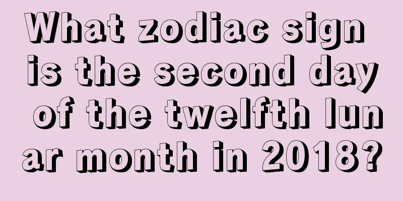 What zodiac sign is the second day of the twelfth lunar month in 2018?