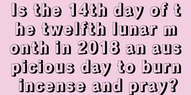 Is the 14th day of the twelfth lunar month in 2018 an auspicious day to burn incense and pray?