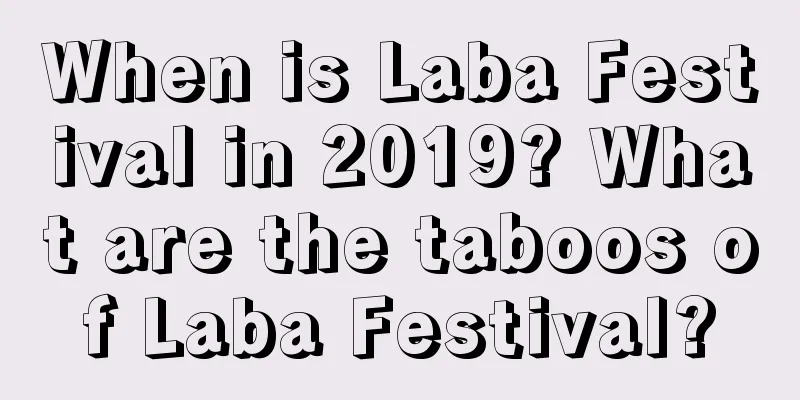 When is Laba Festival in 2019? What are the taboos of Laba Festival?