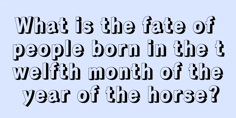 What is the fate of people born in the twelfth month of the year of the horse?