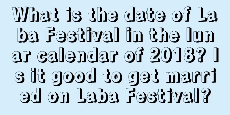 What is the date of Laba Festival in the lunar calendar of 2018? Is it good to get married on Laba Festival?