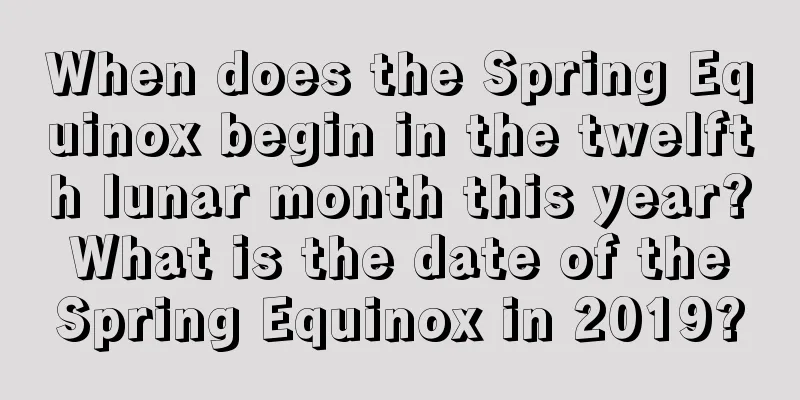 When does the Spring Equinox begin in the twelfth lunar month this year? What is the date of the Spring Equinox in 2019?