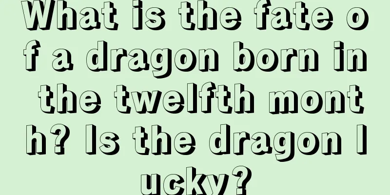 What is the fate of a dragon born in the twelfth month? Is the dragon lucky?