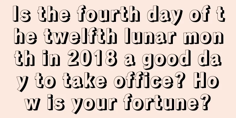 Is the fourth day of the twelfth lunar month in 2018 a good day to take office? How is your fortune?