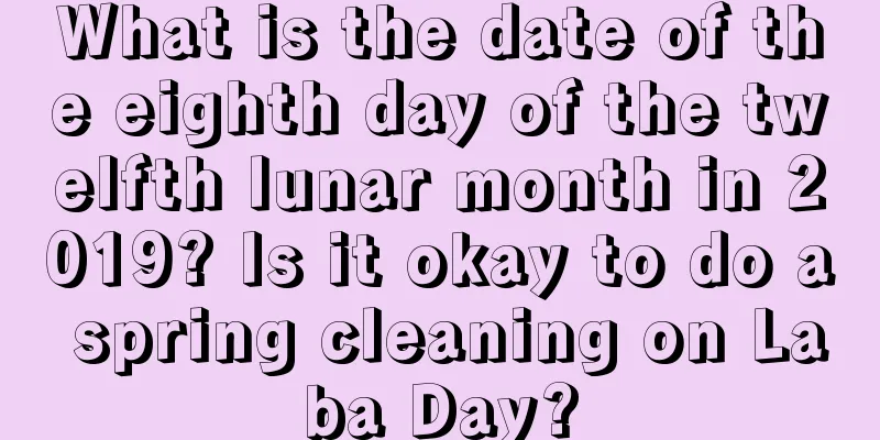 What is the date of the eighth day of the twelfth lunar month in 2019? Is it okay to do a spring cleaning on Laba Day?