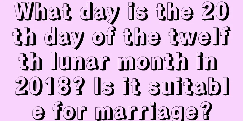 What day is the 20th day of the twelfth lunar month in 2018? Is it suitable for marriage?