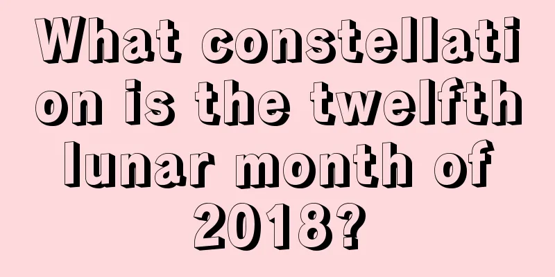 What constellation is the twelfth lunar month of 2018?