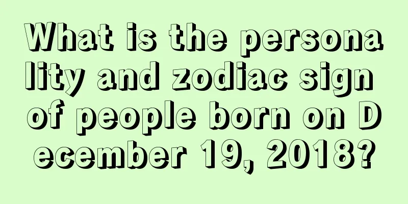 What is the personality and zodiac sign of people born on December 19, 2018?