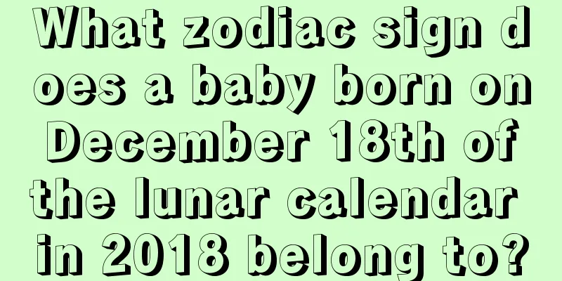 What zodiac sign does a baby born on December 18th of the lunar calendar in 2018 belong to?