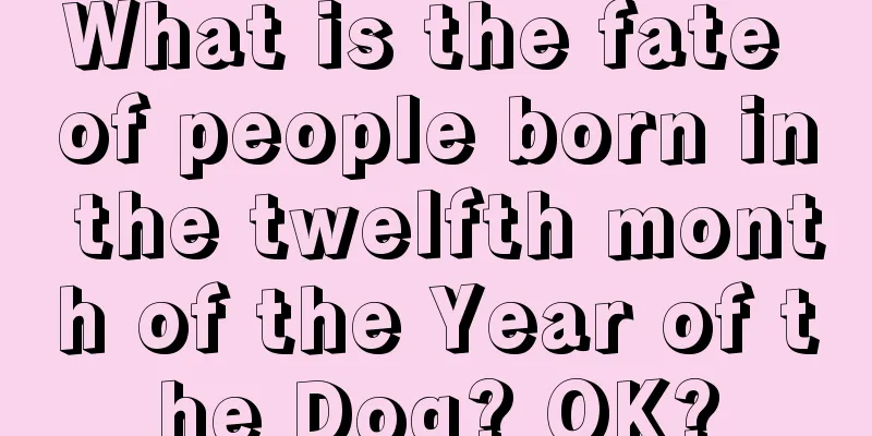 What is the fate of people born in the twelfth month of the Year of the Dog? OK?