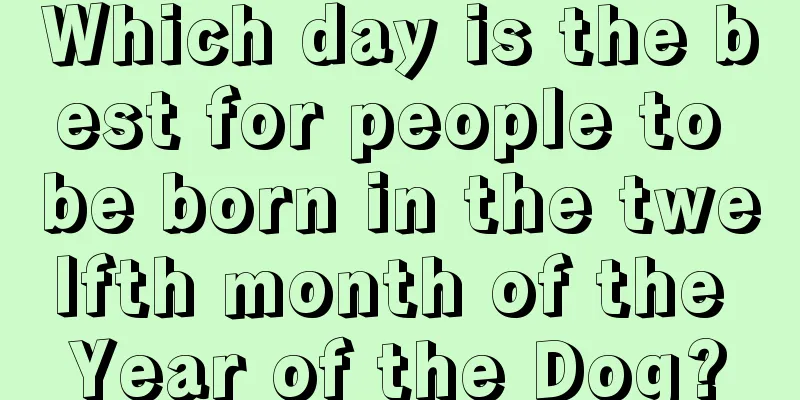 Which day is the best for people to be born in the twelfth month of the Year of the Dog?