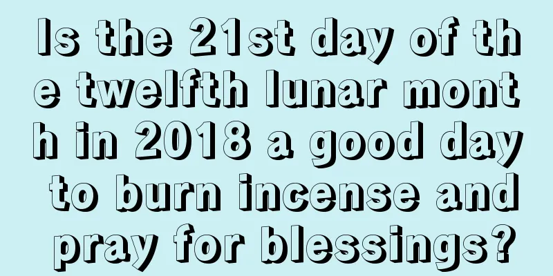 Is the 21st day of the twelfth lunar month in 2018 a good day to burn incense and pray for blessings?