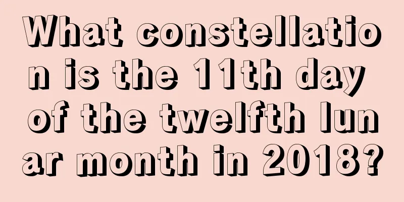 What constellation is the 11th day of the twelfth lunar month in 2018?