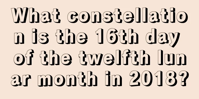 What constellation is the 16th day of the twelfth lunar month in 2018?