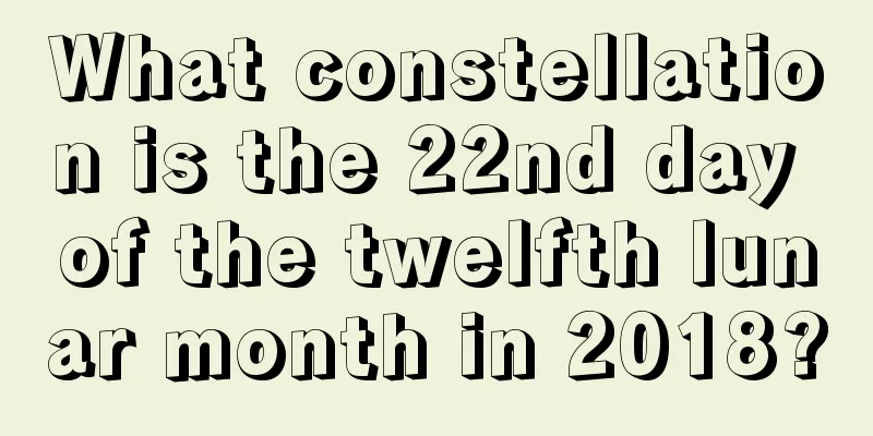What constellation is the 22nd day of the twelfth lunar month in 2018?