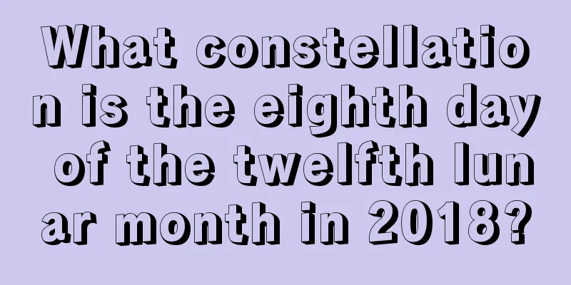 What constellation is the eighth day of the twelfth lunar month in 2018?