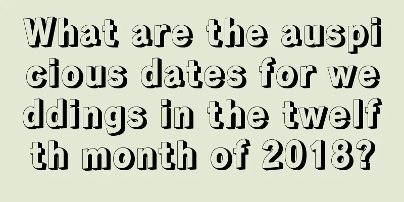 What are the auspicious dates for weddings in the twelfth month of 2018?