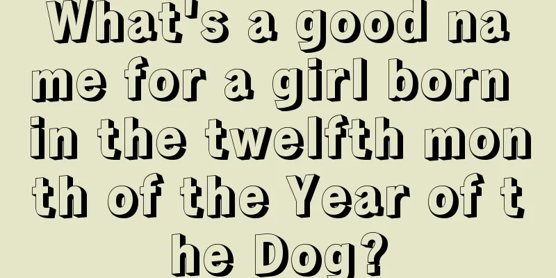 What's a good name for a girl born in the twelfth month of the Year of the Dog?
