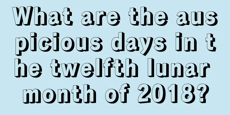 What are the auspicious days in the twelfth lunar month of 2018?