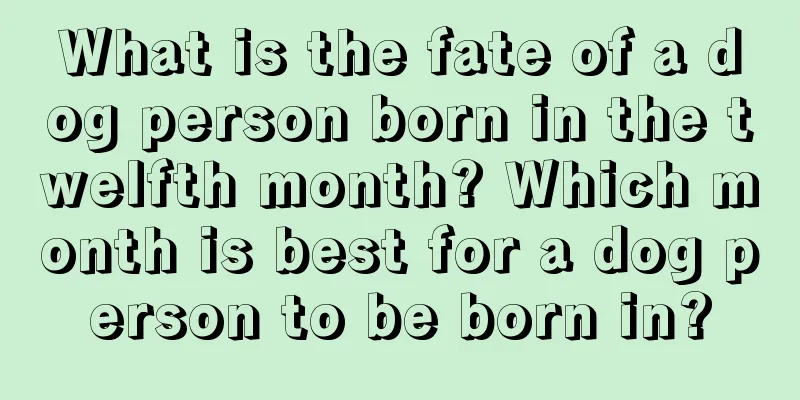 What is the fate of a dog person born in the twelfth month? Which month is best for a dog person to be born in?