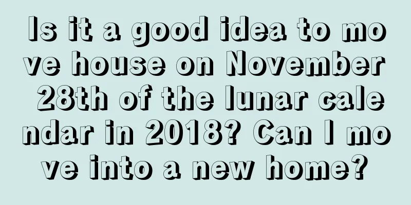 Is it a good idea to move house on November 28th of the lunar calendar in 2018? Can I move into a new home?