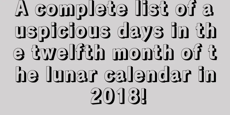A complete list of auspicious days in the twelfth month of the lunar calendar in 2018!