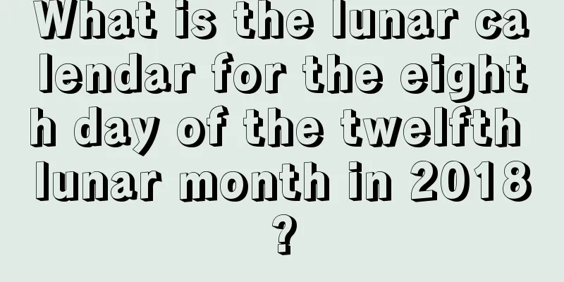 What is the lunar calendar for the eighth day of the twelfth lunar month in 2018?