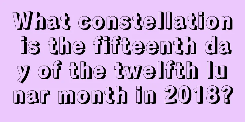 What constellation is the fifteenth day of the twelfth lunar month in 2018?