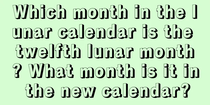 Which month in the lunar calendar is the twelfth lunar month? What month is it in the new calendar?