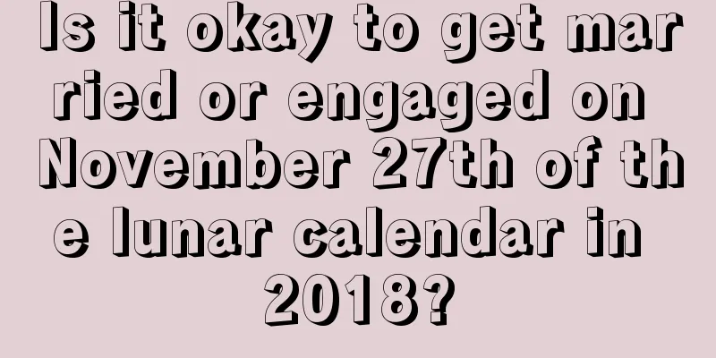 Is it okay to get married or engaged on November 27th of the lunar calendar in 2018?