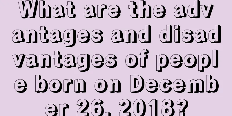 What are the advantages and disadvantages of people born on December 26, 2018?