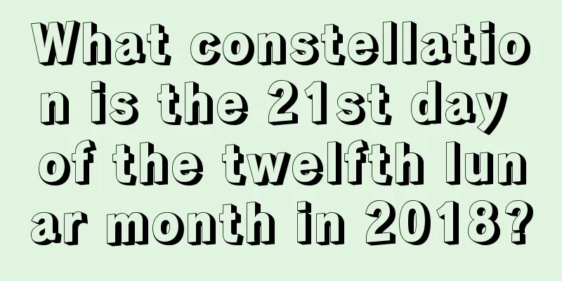 What constellation is the 21st day of the twelfth lunar month in 2018?