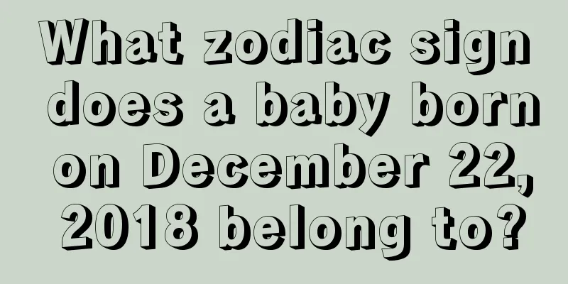 What zodiac sign does a baby born on December 22, 2018 belong to?