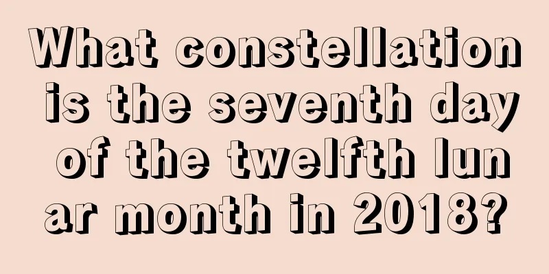 What constellation is the seventh day of the twelfth lunar month in 2018?