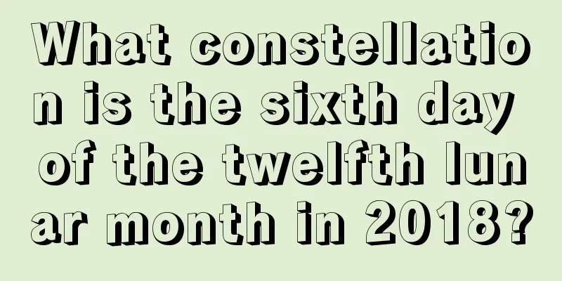 What constellation is the sixth day of the twelfth lunar month in 2018?
