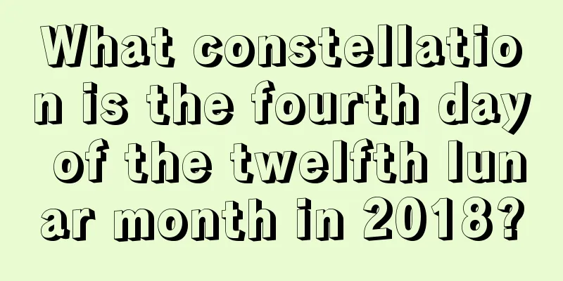 What constellation is the fourth day of the twelfth lunar month in 2018?