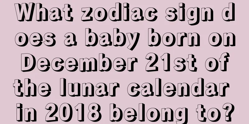 What zodiac sign does a baby born on December 21st of the lunar calendar in 2018 belong to?