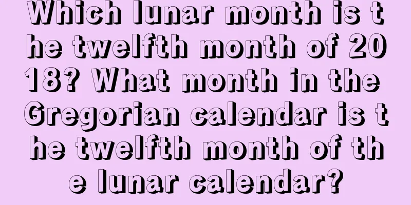Which lunar month is the twelfth month of 2018? What month in the Gregorian calendar is the twelfth month of the lunar calendar?