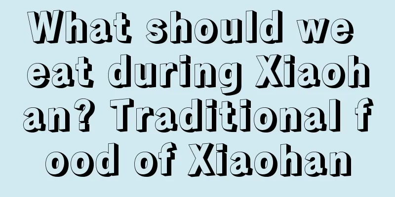 What should we eat during Xiaohan? Traditional food of Xiaohan