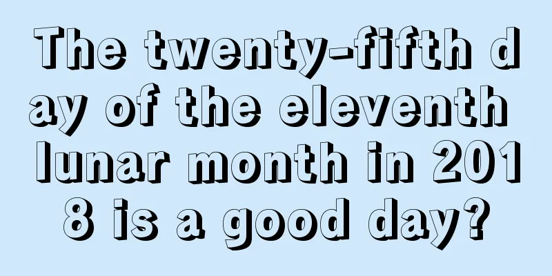 The twenty-fifth day of the eleventh lunar month in 2018 is a good day?