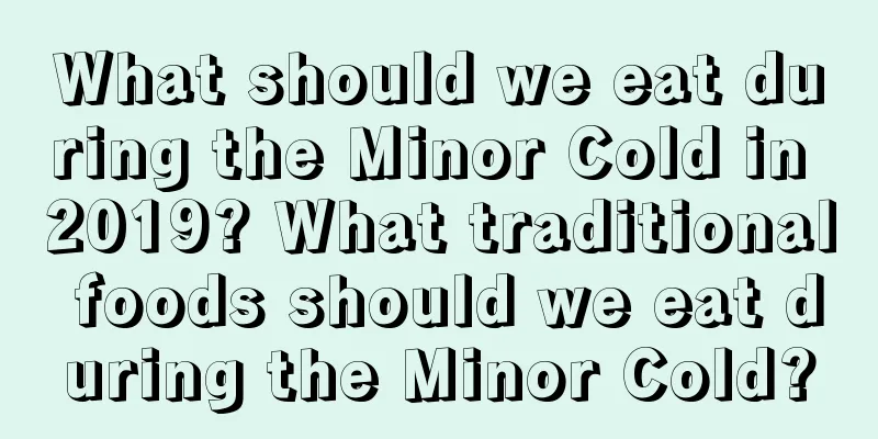 What should we eat during the Minor Cold in 2019? What traditional foods should we eat during the Minor Cold?