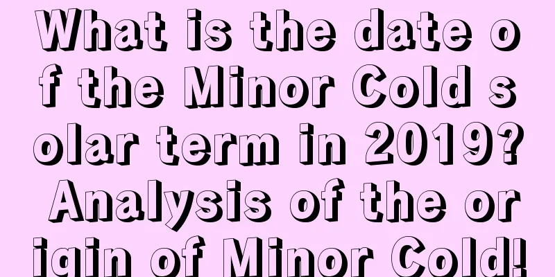 What is the date of the Minor Cold solar term in 2019? Analysis of the origin of Minor Cold!