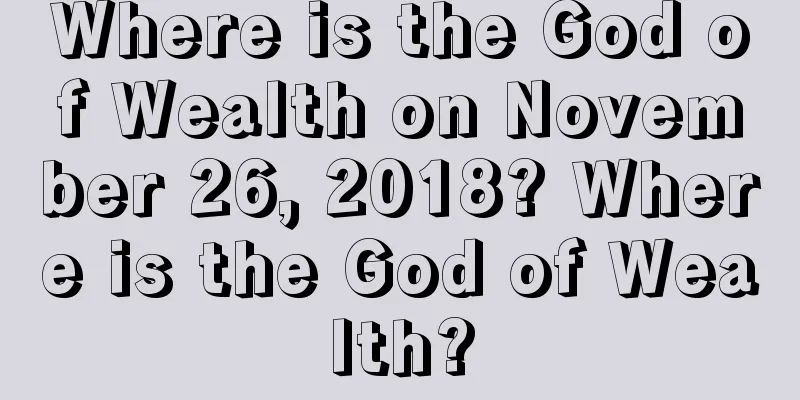 Where is the God of Wealth on November 26, 2018? Where is the God of Wealth?