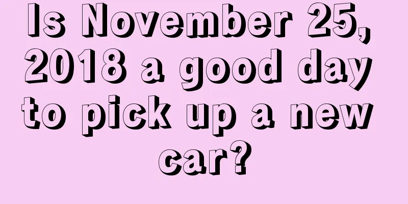 Is November 25, 2018 a good day to pick up a new car?